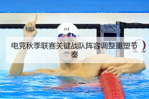 电竞秋季联赛关键战队阵容调整重塑节奏