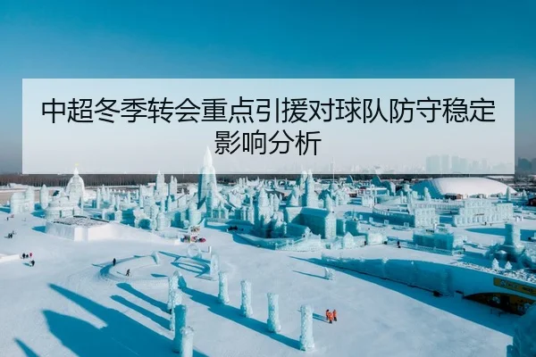 中超冬季转会重点引援对球队防守稳定影响分析 - QYGSports